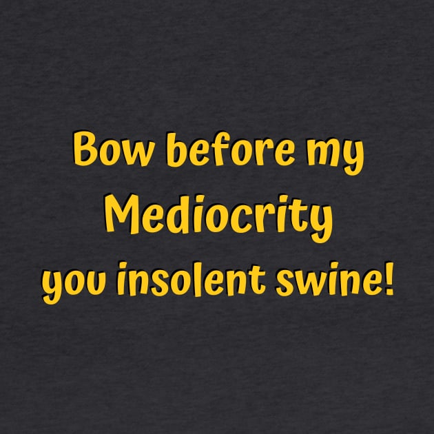 Bow before my mediocrity you insolent swine! - funny by Acutechickendesign